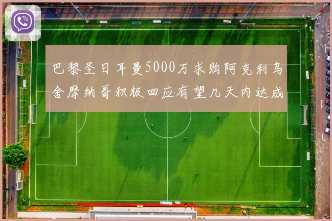 巴黎圣日耳曼5000万求购阿克利乌舍摩纳哥积极回应有望几天内达成协议